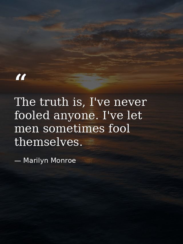 The truth is, I've never fooled anyone. I've let men sometimes fool themselves. — Marilyn Monroe