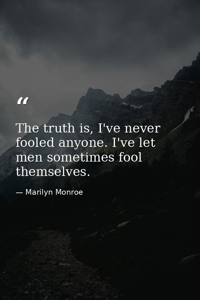 The truth is, I've never fooled anyone. I've let men sometimes fool themselves. — Marilyn Monroe