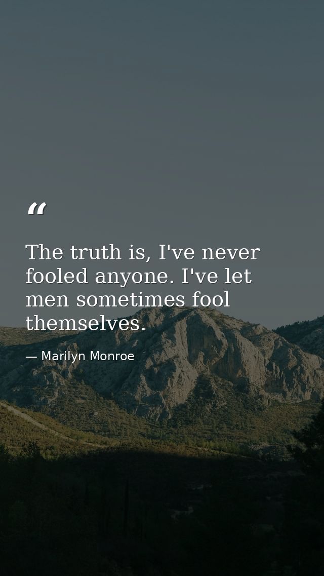 The truth is, I've never fooled anyone. I've let men sometimes fool themselves. — Marilyn Monroe