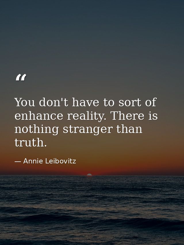 You don't have to sort of enhance reality. There is nothing stranger than truth. — Annie Leibovitz