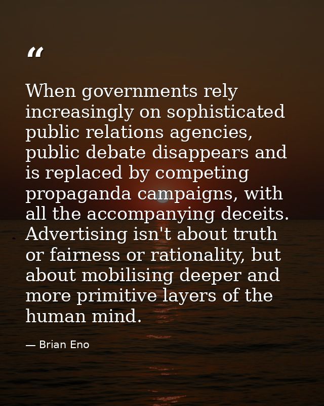 When governments rely increasingly on sophisticated public relations agencies, public debate disappears and is replaced  — Brian Eno