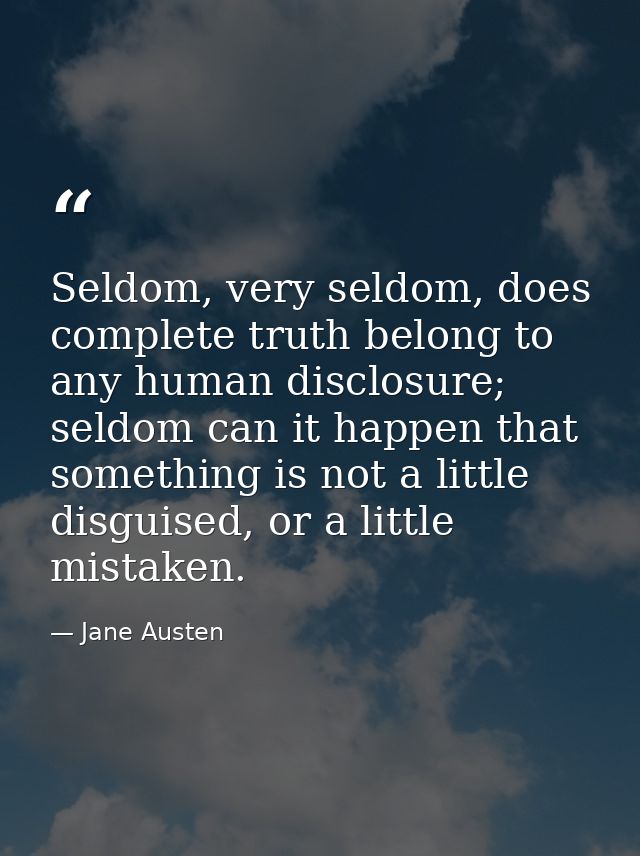 Seldom, very seldom, does complete truth belong to any human disclosure; seldom can it happen that something is not a li — Jane Austen