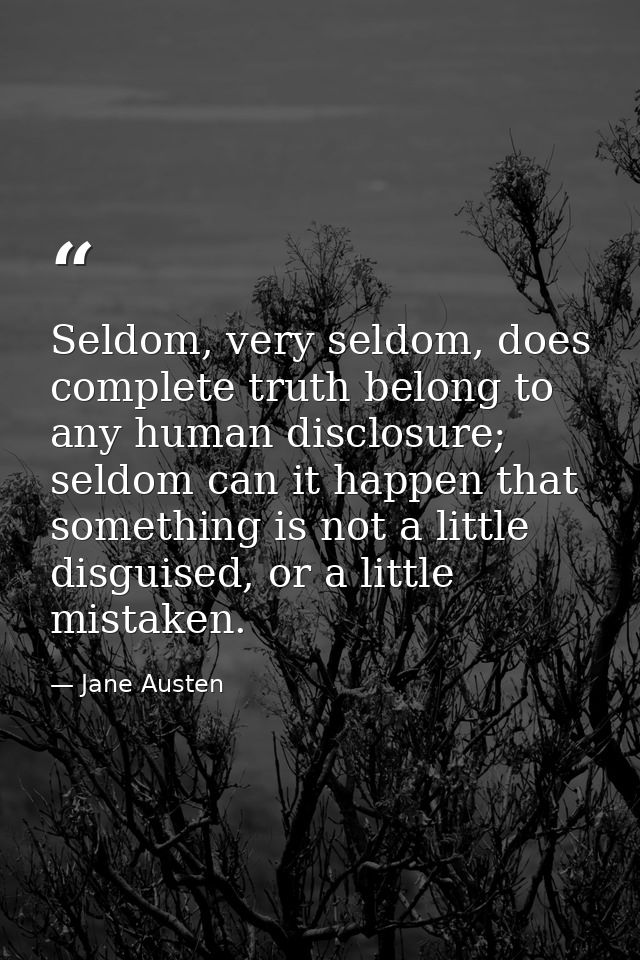 Seldom, very seldom, does complete truth belong to any human disclosure; seldom can it happen that something is not a li — Jane Austen
