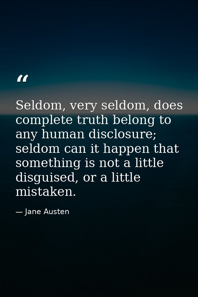 Seldom, very seldom, does complete truth belong to any human disclosure; seldom can it happen that something is not a li — Jane Austen