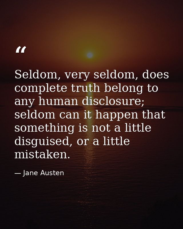 Seldom, very seldom, does complete truth belong to any human disclosure; seldom can it happen that something is not a li — Jane Austen