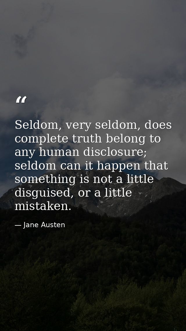 Seldom, very seldom, does complete truth belong to any human disclosure; seldom can it happen that something is not a li — Jane Austen