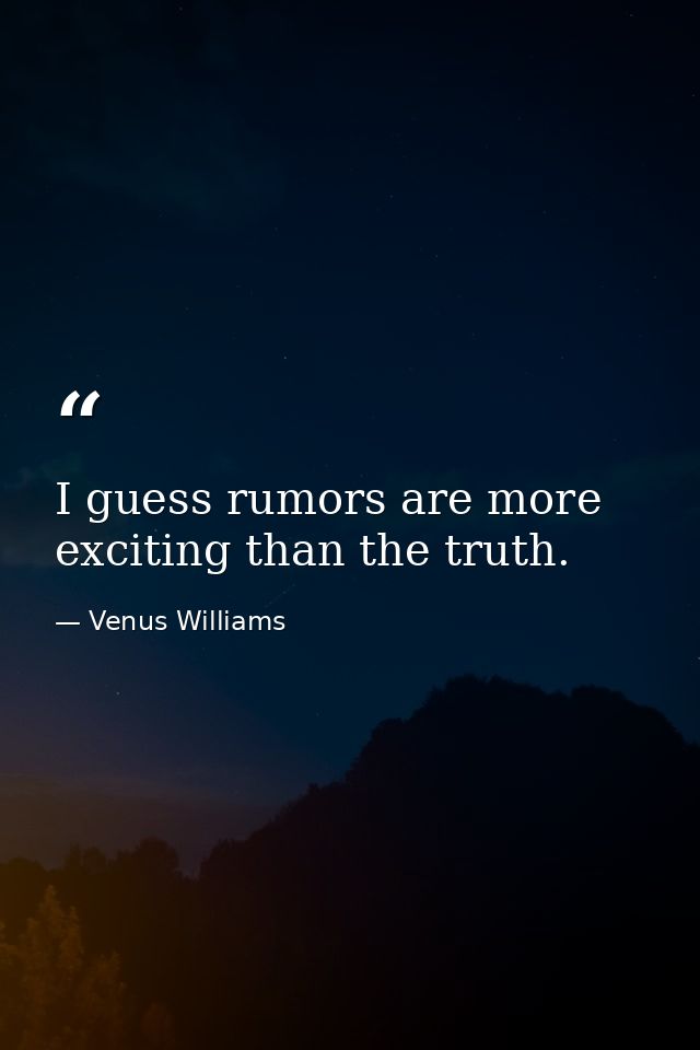 I guess rumors are more exciting than the truth. — Venus Williams