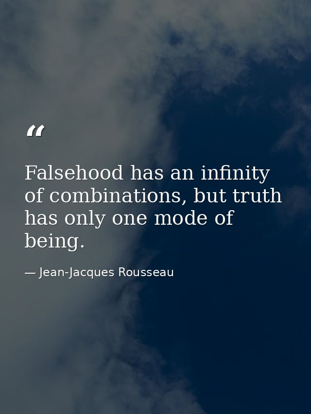 Falsehood has an infinity of combinations, but truth has only one mode of being. — Jean-Jacques Rousseau