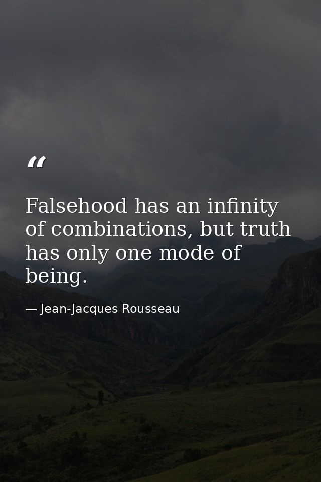 Falsehood has an infinity of combinations, but truth has only one mode of being. — Jean-Jacques Rousseau