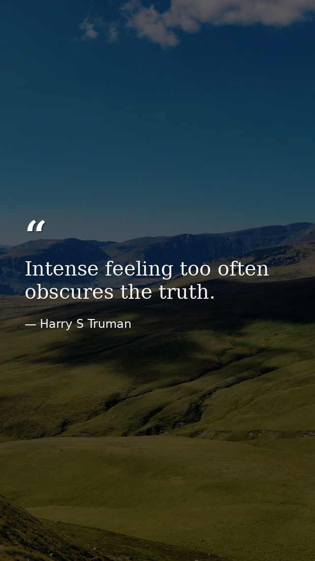 Intense feeling too often obscures the truth. — Harry S Truman