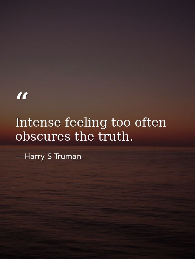 Intense feeling too often obscures the truth. — Harry S Truman