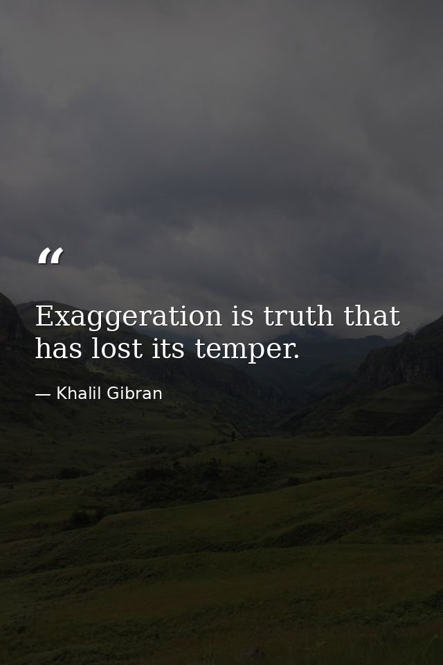 Exaggeration is truth that has lost its temper. — Khalil Gibran