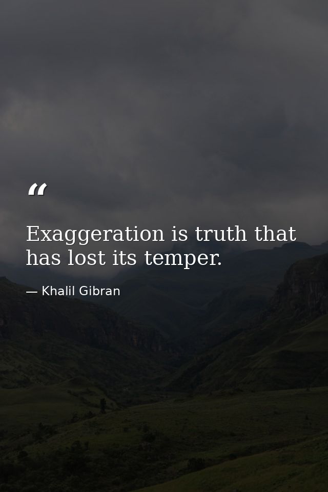 Exaggeration is truth that has lost its temper. — Khalil Gibran
