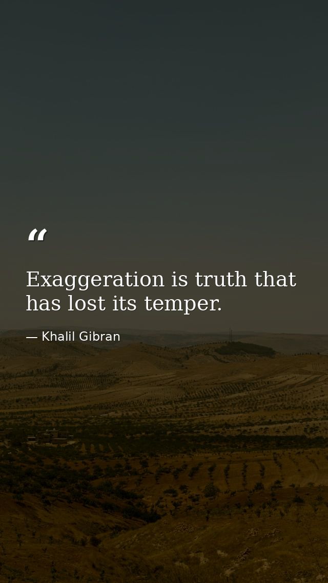 Exaggeration is truth that has lost its temper. — Khalil Gibran