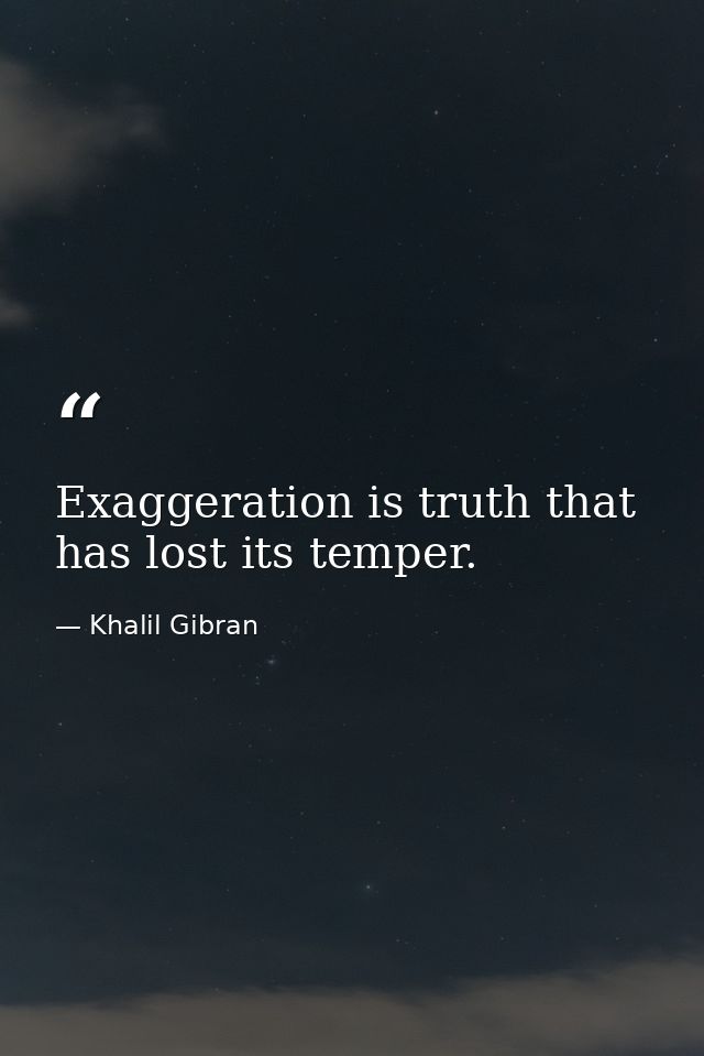 Exaggeration is truth that has lost its temper. — Khalil Gibran