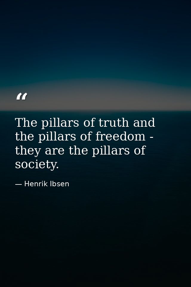 The pillars of truth and the pillars of freedom - they are the pillars of society. — Henrik Ibsen