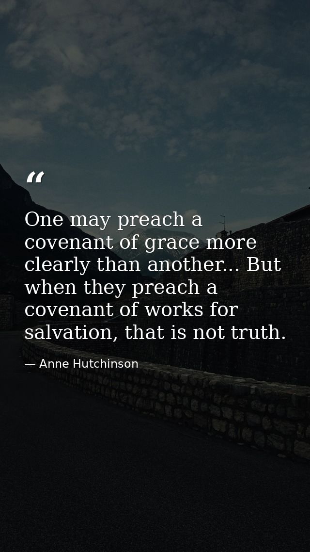 One may preach a covenant of grace more clearly than another... But when they preach a covenant of works for salvation,  — Anne Hutchinson