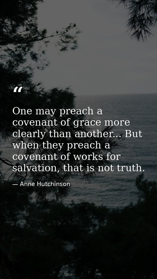 One may preach a covenant of grace more clearly than another... But when they preach a covenant of works for salvation,  — Anne Hutchinson