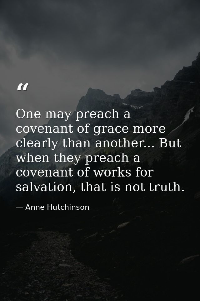 One may preach a covenant of grace more clearly than another... But when they preach a covenant of works for salvation,  — Anne Hutchinson