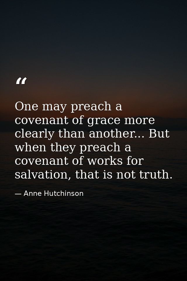 One may preach a covenant of grace more clearly than another... But when they preach a covenant of works for salvation,  — Anne Hutchinson