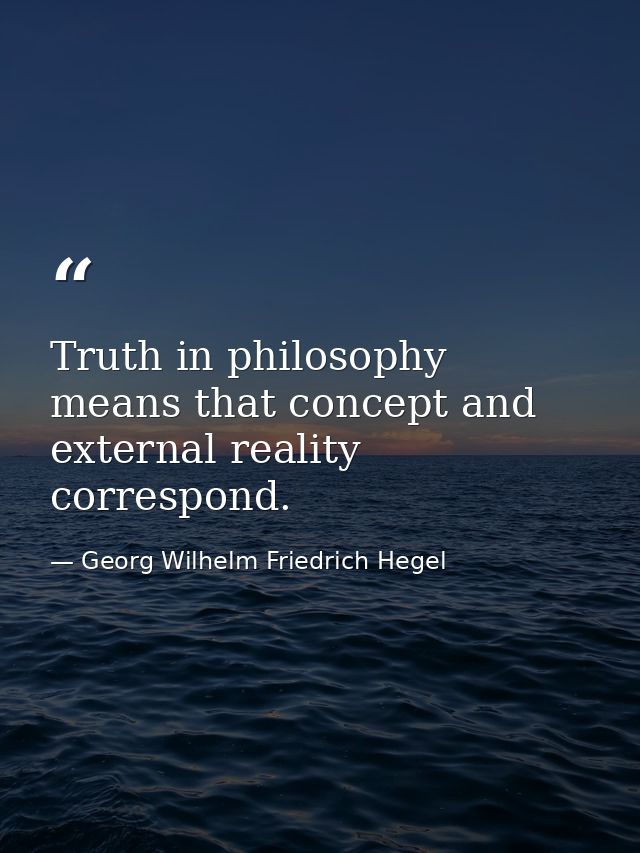 Truth in philosophy means that concept and external reality correspond. — Georg Wilhelm Friedrich Hegel