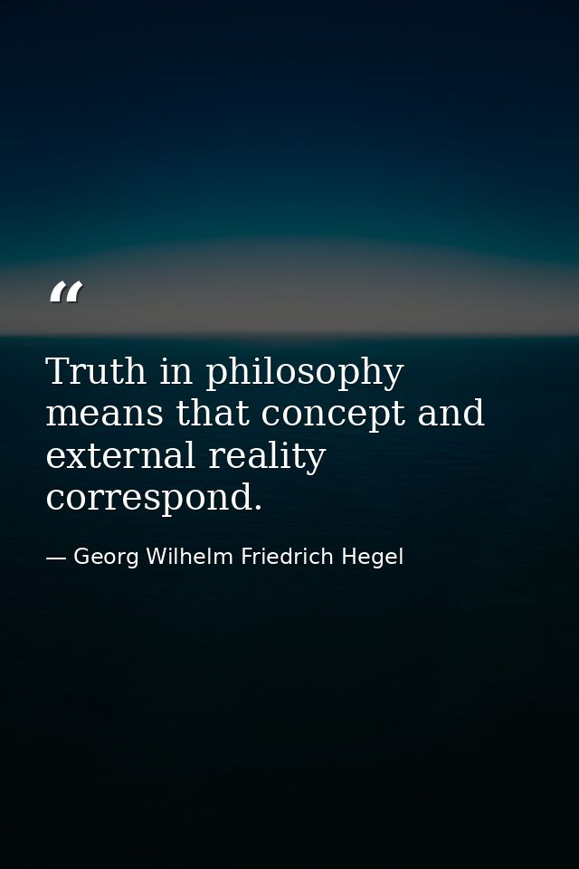 Truth in philosophy means that concept and external reality correspond. — Georg Wilhelm Friedrich Hegel