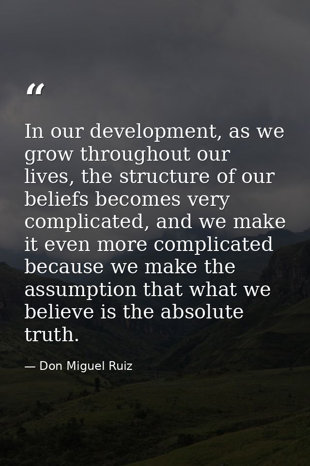 In our development, as we grow throughout our lives, the structure of our beliefs becomes very complicated, and we make  — Don Miguel Ruiz