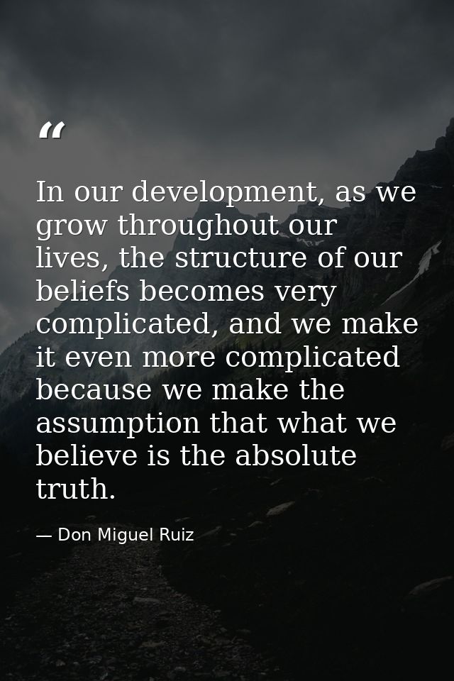 In our development, as we grow throughout our lives, the structure of our beliefs becomes very complicated, and we make  — Don Miguel Ruiz