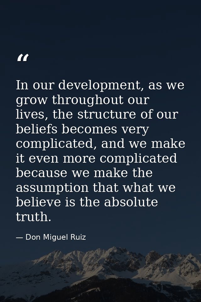 In our development, as we grow throughout our lives, the structure of our beliefs becomes very complicated, and we make  — Don Miguel Ruiz