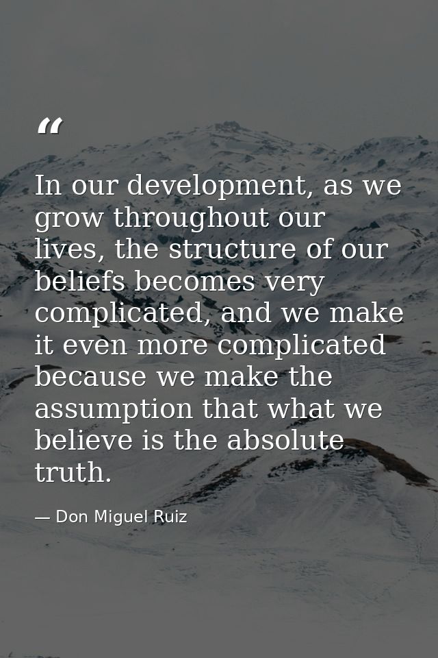 In our development, as we grow throughout our lives, the structure of our beliefs becomes very complicated, and we make  — Don Miguel Ruiz