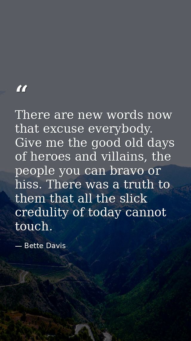 There are new words now that excuse everybody. Give me the good old days of heroes and villains, the people you can brav — Bette Davis