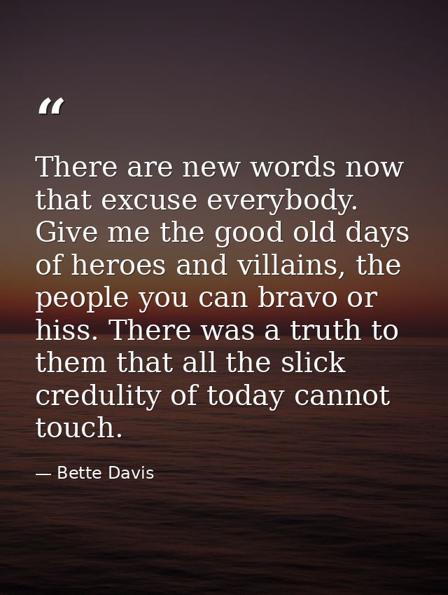 There are new words now that excuse everybody. Give me the good old days of heroes and villains, the people you can brav — Bette Davis