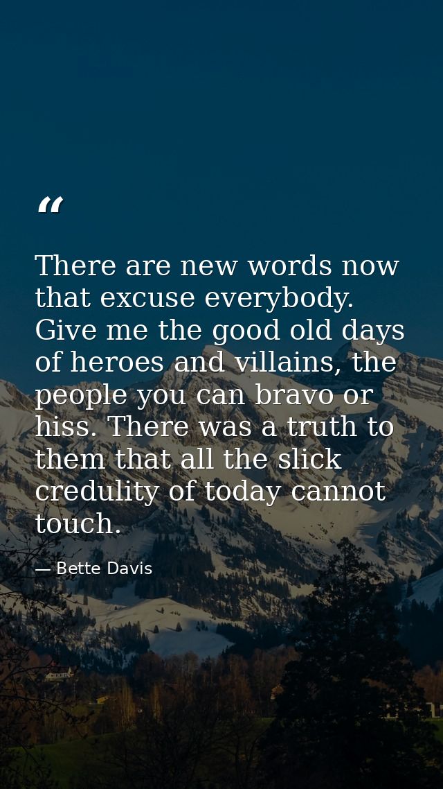 There are new words now that excuse everybody. Give me the good old days of heroes and villains, the people you can brav — Bette Davis