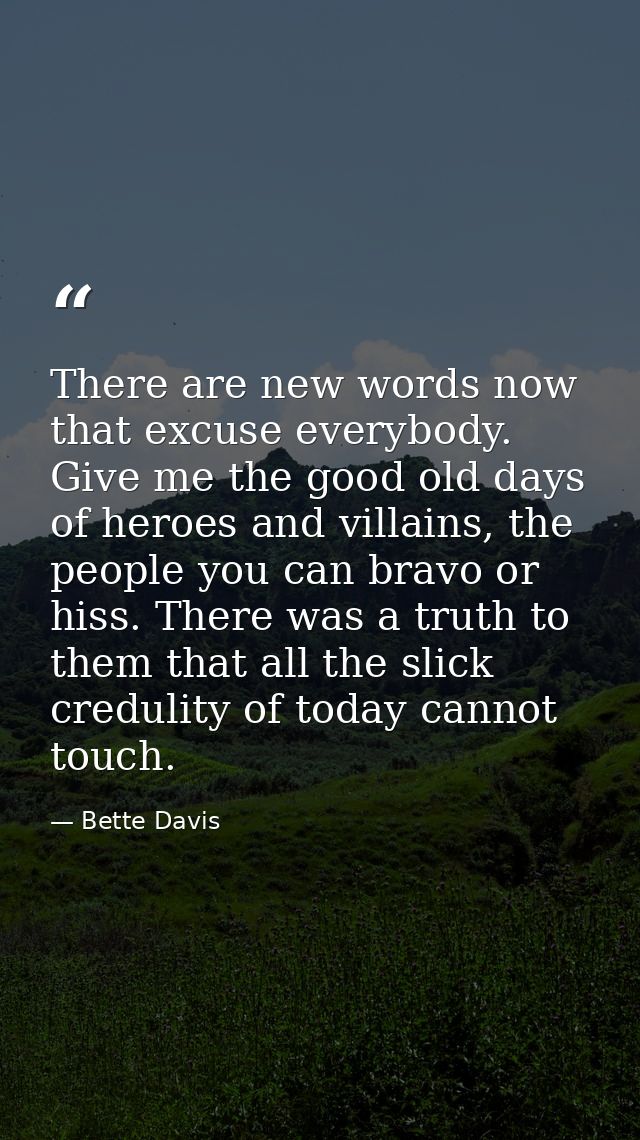 There are new words now that excuse everybody. Give me the good old days of heroes and villains, the people you can brav — Bette Davis