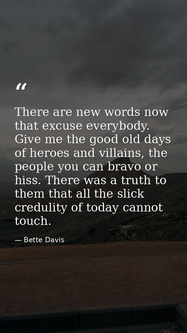 There are new words now that excuse everybody. Give me the good old days of heroes and villains, the people you can brav — Bette Davis