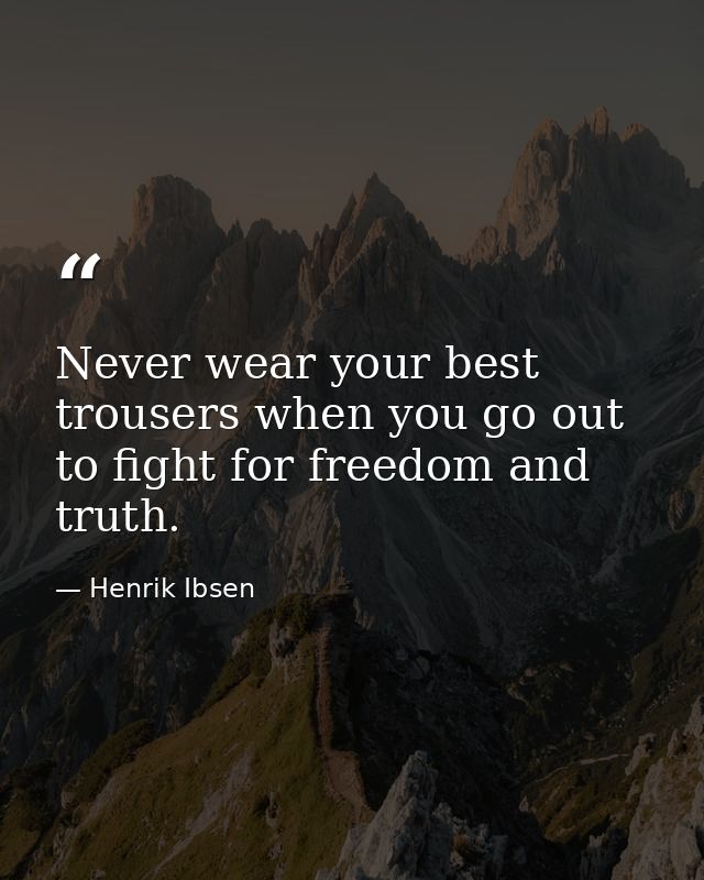 Never wear your best trousers when you go out to fight for freedom and truth. — Henrik Ibsen