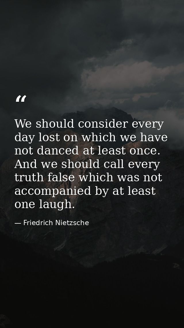 We should consider every day lost on which we have not danced at least once. And we should call every truth false which  — Friedrich Nietzsche