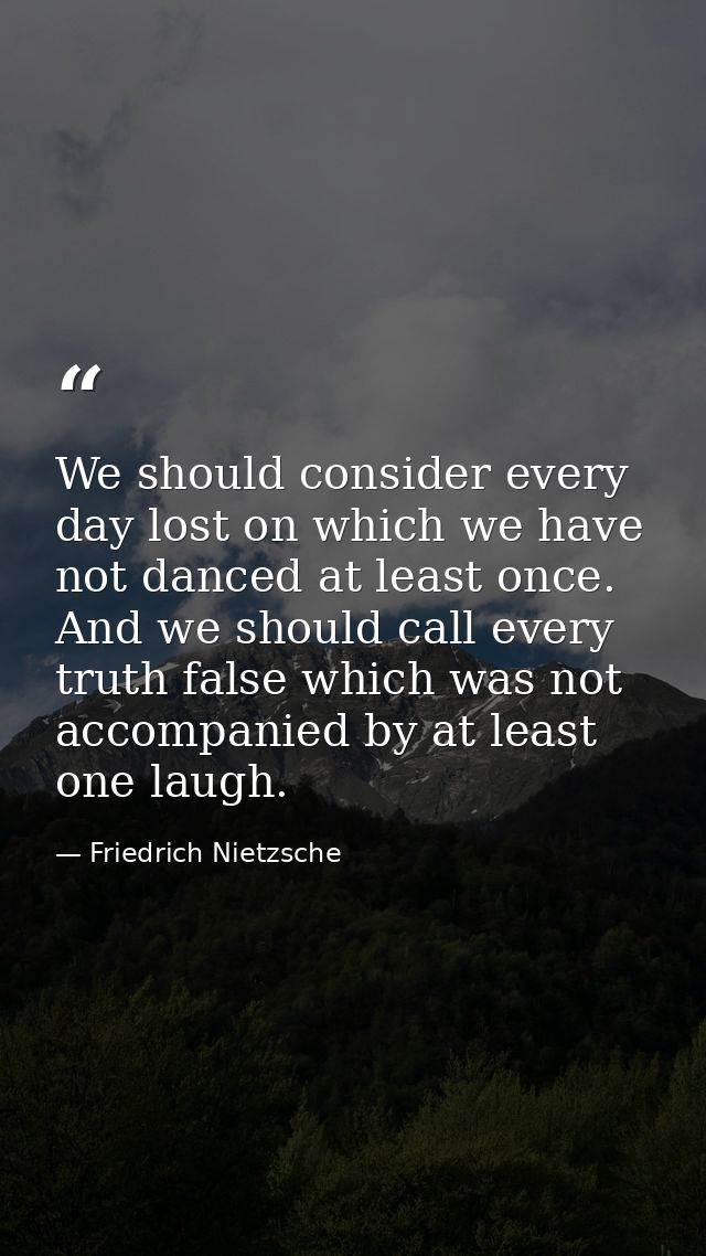 We should consider every day lost on which we have not danced at least once. And we should call every truth false which  — Friedrich Nietzsche