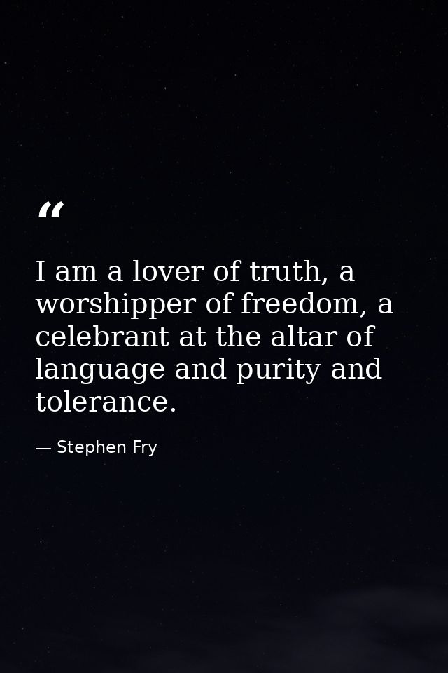 I am a lover of truth, a worshipper of freedom, a celebrant at the altar of language and purity and tolerance. — Stephen Fry