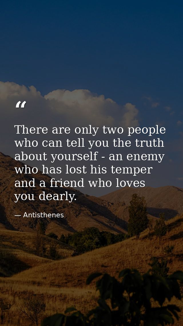 There are only two people who can tell you the truth about yourself - an enemy who has lost his temper and a friend who  — Antisthenes
