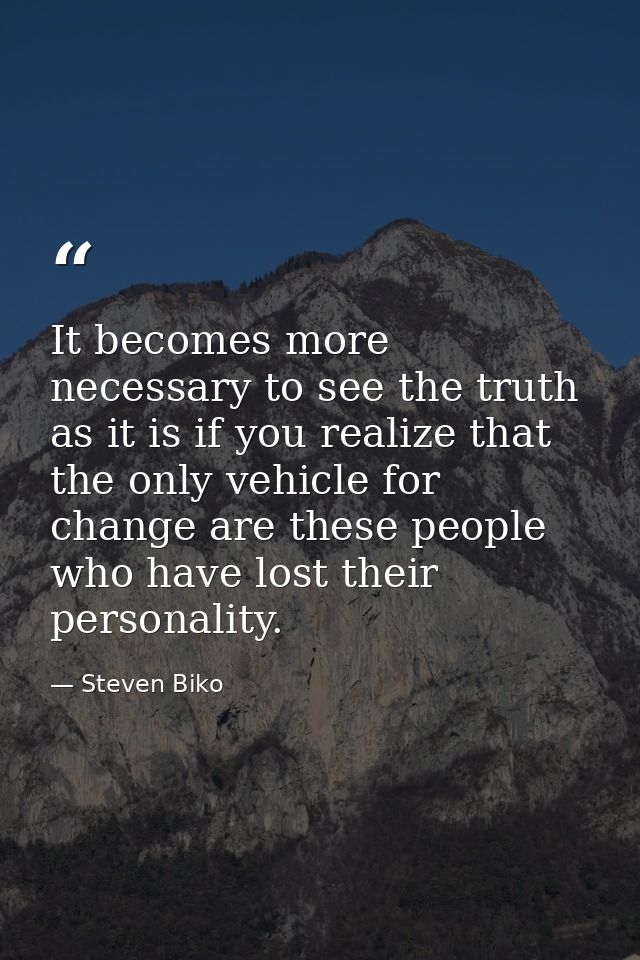 It becomes more necessary to see the truth as it is if you realize that the only vehicle for change are these people who — Steven Biko