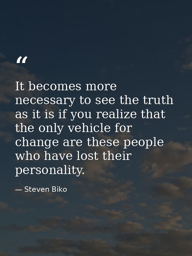 It becomes more necessary to see the truth as it is if you realize that the only vehicle for change are these people who — Steven Biko