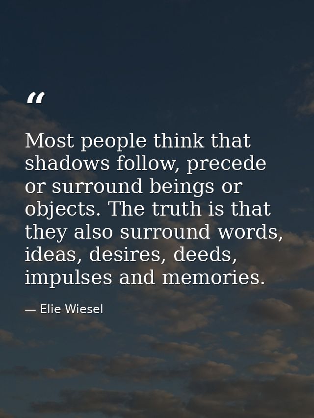 Most people think that shadows follow, precede or surround beings or objects. The truth is that they also surround words — Elie Wiesel