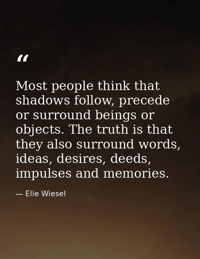 Most people think that shadows follow, precede or surround beings or objects. The truth is that they also surround words — Elie Wiesel