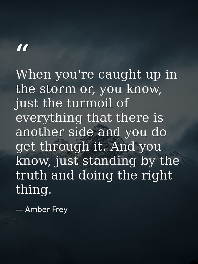 When you're caught up in the storm or, you know, just the turmoil of everything that there is another side and you do ge — Amber Frey