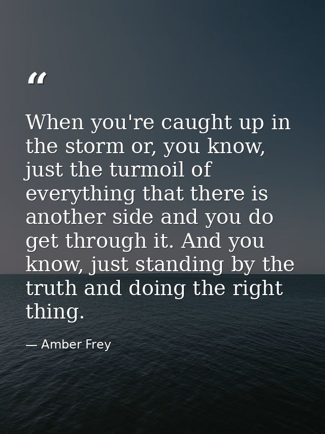 When you're caught up in the storm or, you know, just the turmoil of everything that there is another side and you do ge — Amber Frey