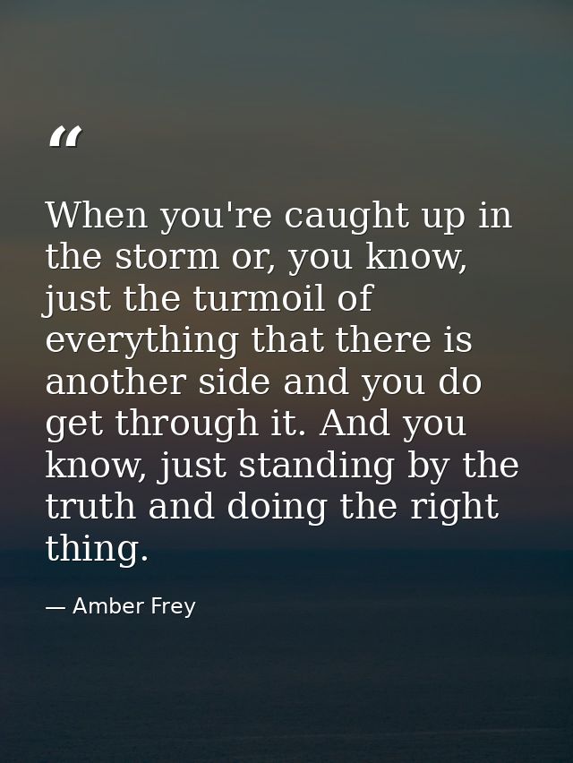 When you're caught up in the storm or, you know, just the turmoil of everything that there is another side and you do ge — Amber Frey