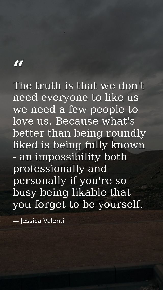 The truth is that we don't need everyone to like us we need a few people to love us. Because what's better than being ro — Jessica Valenti