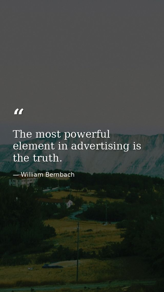The most powerful element in advertising is the truth. — William Bernbach