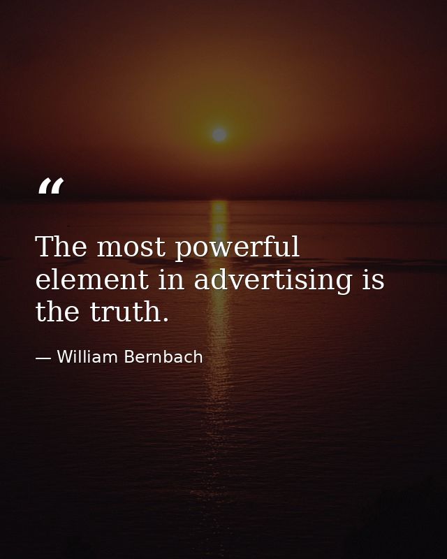 The most powerful element in advertising is the truth. — William Bernbach